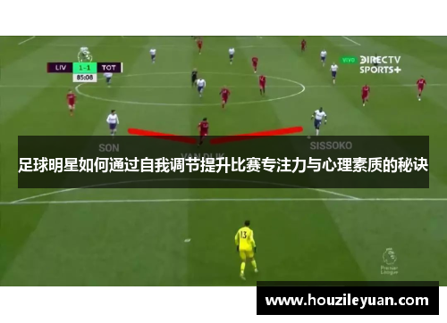 足球明星如何通过自我调节提升比赛专注力与心理素质的秘诀
