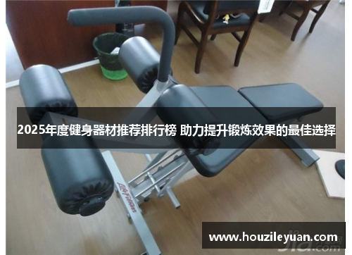 2025年度健身器材推荐排行榜 助力提升锻炼效果的最佳选择
