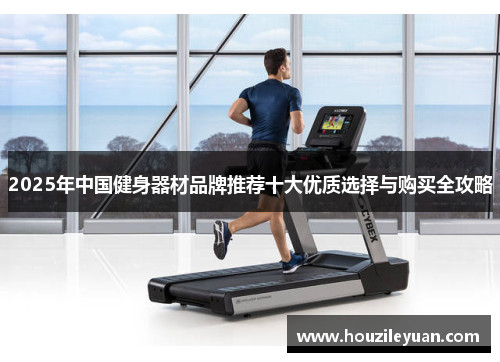 2025年中国健身器材品牌推荐十大优质选择与购买全攻略