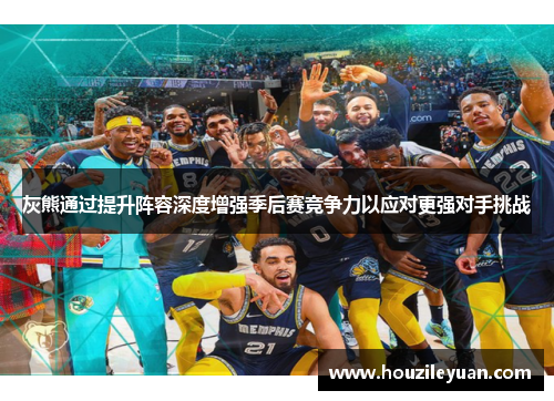 灰熊通过提升阵容深度增强季后赛竞争力以应对更强对手挑战