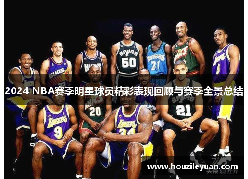 2024 NBA赛季明星球员精彩表现回顾与赛季全景总结