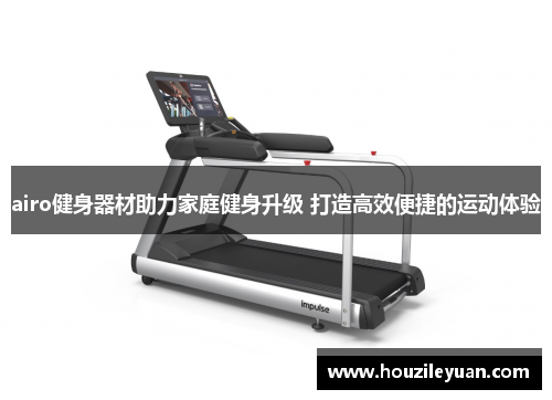 airo健身器材助力家庭健身升级 打造高效便捷的运动体验