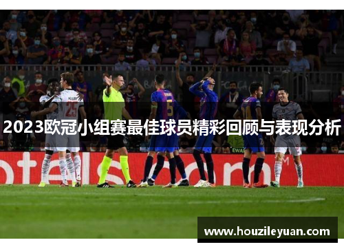 2023欧冠小组赛最佳球员精彩回顾与表现分析