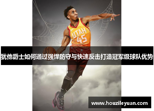 犹他爵士如何通过强悍防守与快速反击打造冠军级球队优势