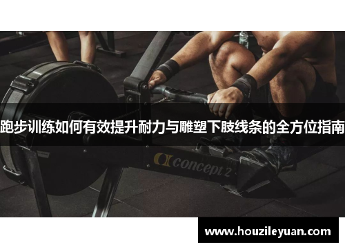 跑步训练如何有效提升耐力与雕塑下肢线条的全方位指南